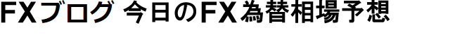 【FXブログ】今日のFX為替相場予想